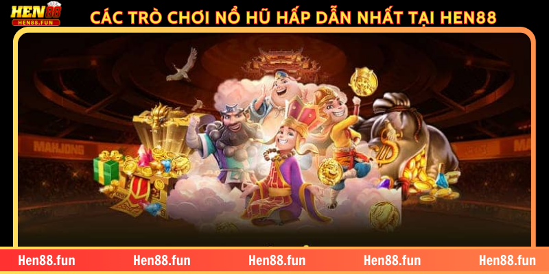 CÁC TRÒ CHƠI NỔ HŨ HẤP DẪN NHẤT TẠI HEN88