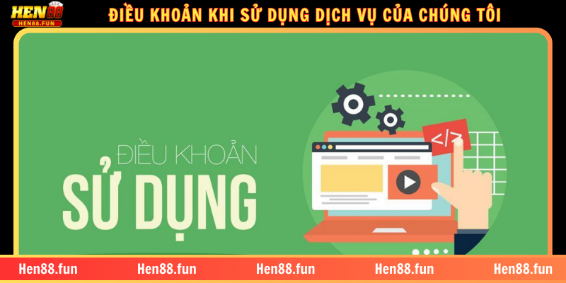 ĐIỀU KHOẢN KHI SỬ DỤNG DỊCH VỤ CỦA CHÚNG TÔI