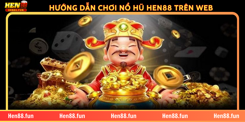 HƯỚNG DẪN CHƠI NỔ HŨ HEN88 TRÊN WEB