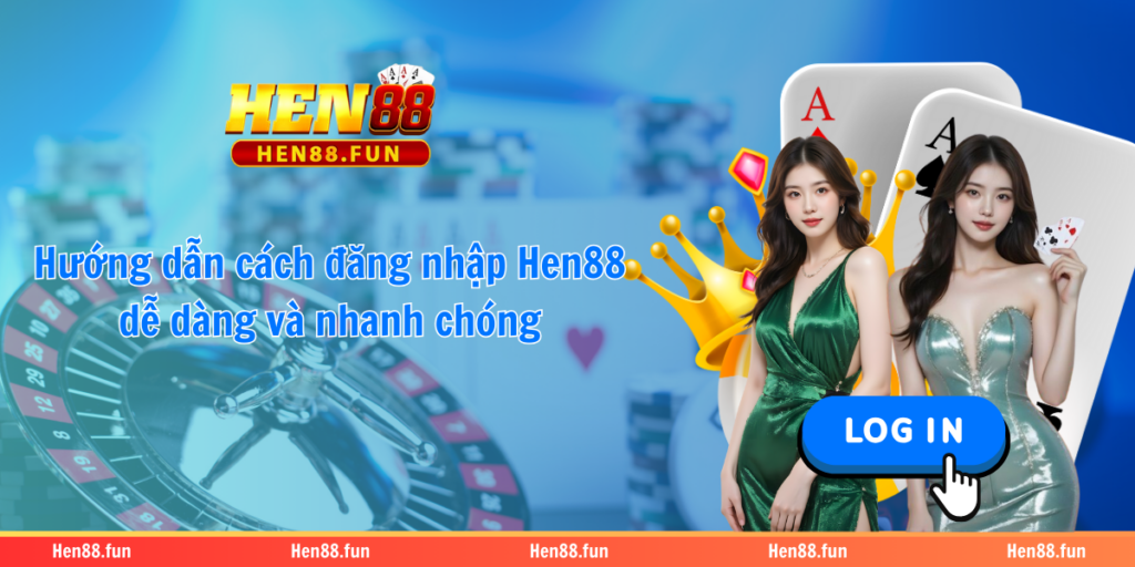 Hướng dẫn cách đăng nhập Hen88 dễ dàng và nhanh chóng