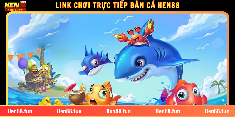 BẮN CÁ HEN88 – TỔNG HỢP ƯU ĐIỂM VÀ CÁC TỰA GAME HẤP DẪN 1 LINK CHƠI TRỰC TIẾP BẮN CÁ HEN88