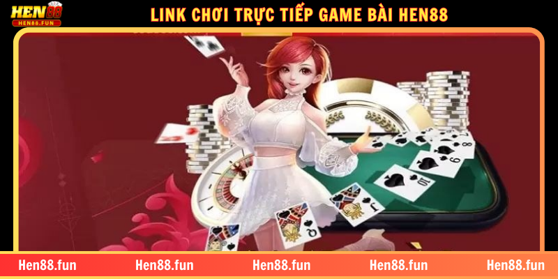 GAME BÀI HEN88 – HƯỚNG DẪN CHƠI, ƯU ĐIỂM VÀ CÁC TỰA GAME 1 LINK CHƠI TRỰC TIẾP GAME BÀI HEN88