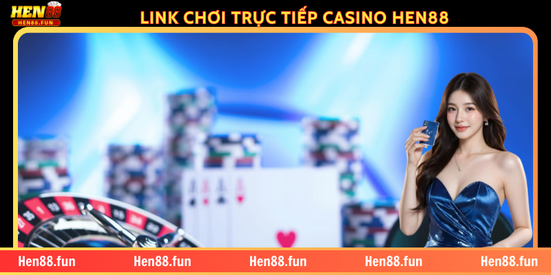 Hen88 Casino Hướng Dẫn Chơi & Top Game Đỉnh Không Thể Bỏ Lỡ 1 LINK CHƠI TRỰC TIẾP CASINO HEN88