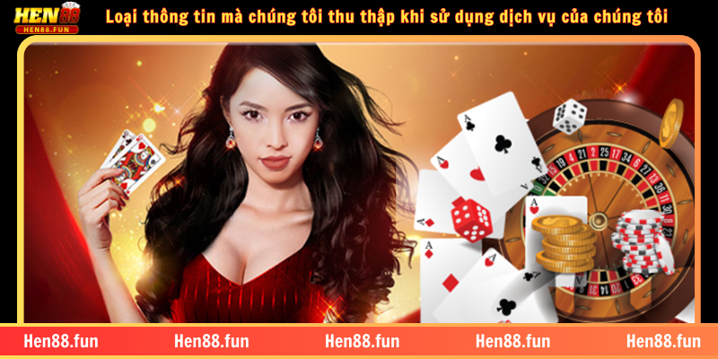 Chính sách bảo mật HEN88 1 Loại thông tin mà chúng tôi thu thập khi sử dụng dịch vụ của chúng tôi