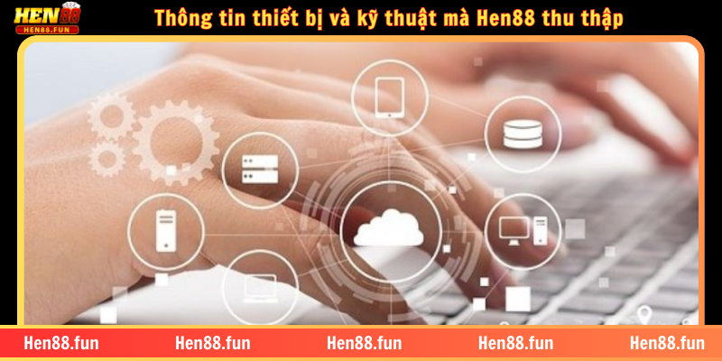 Chính sách bảo mật HEN88 2 Thông tin thiết bị và kỹ thuật mà Hen88 thu thập