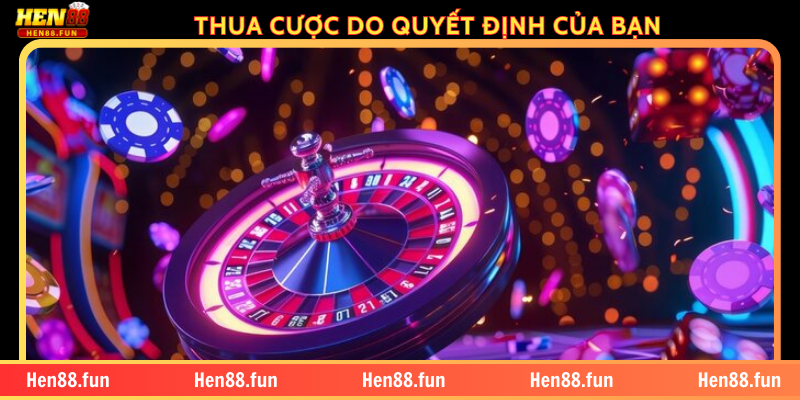 THUA CƯỢC DO QUYẾT ĐỊNH CỦA BẠN